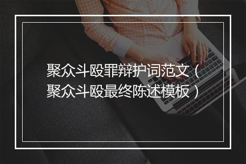 聚众斗殴罪辩护词范文（聚众斗殴最终陈述模板）