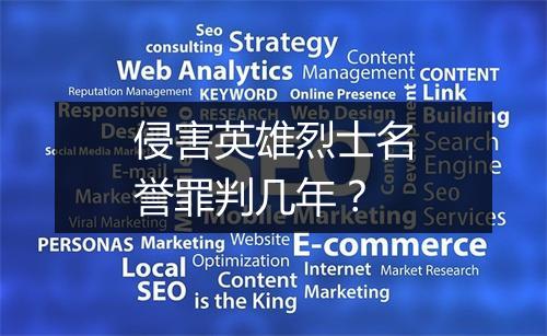 侵害英雄烈士名誉罪判几年？