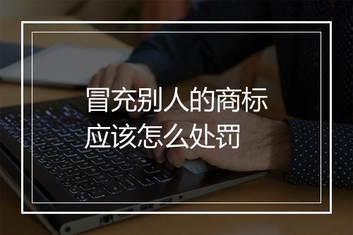 冒充别人的商标应该怎么处罚