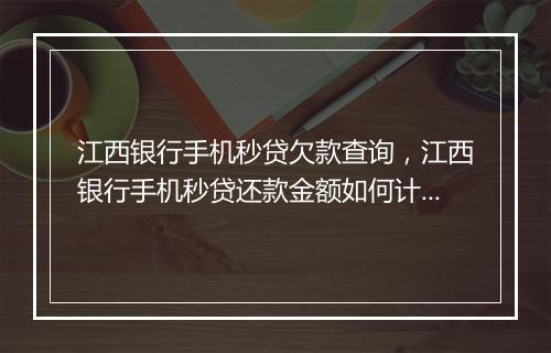 江西银行手机秒贷欠款查询，江西银行手机秒贷还款金额如何计算