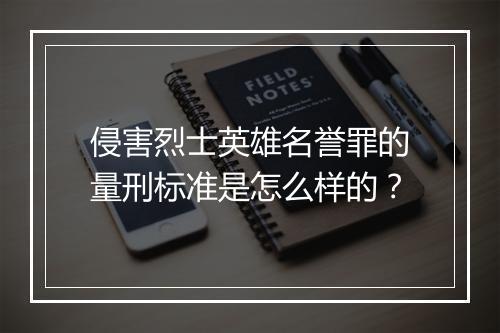 侵害烈士英雄名誉罪的量刑标准是怎么样的？