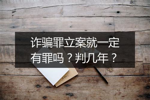 诈骗罪立案就一定有罪吗？判几年？