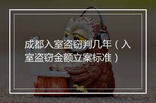 成都入室盗窃判几年（入室盗窃金额立案标准）