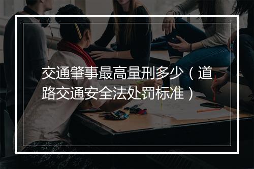 交通肇事最高量刑多少（道路交通安全法处罚标准）