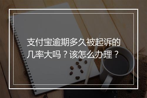 支付宝逾期多久被起诉的几率大吗？该怎么办理？