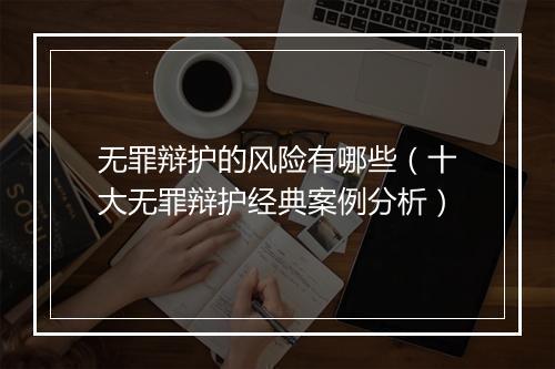 无罪辩护的风险有哪些（十大无罪辩护经典案例分析）