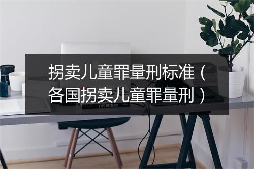 拐卖儿童罪量刑标准（各国拐卖儿童罪量刑）