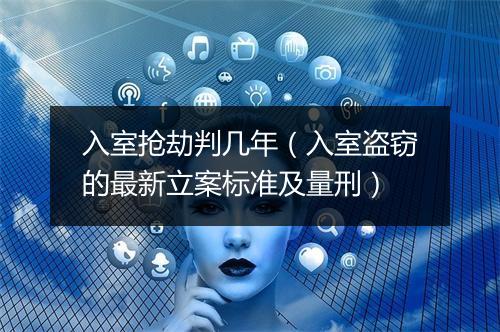 入室抢劫判几年（入室盗窃的最新立案标准及量刑）
