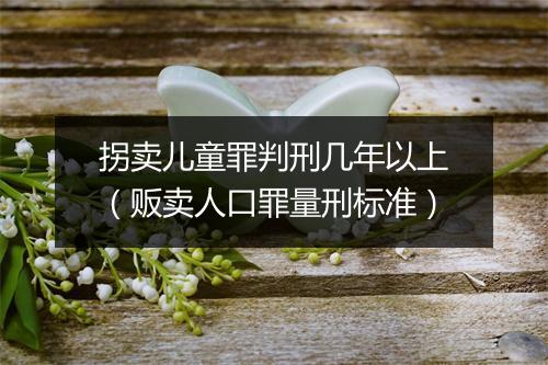 拐卖儿童罪判刑几年以上（贩卖人口罪量刑标准）