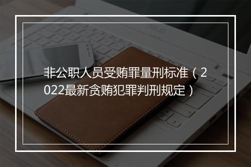 非公职人员受贿罪量刑标准（2022最新贪贿犯罪判刑规定）