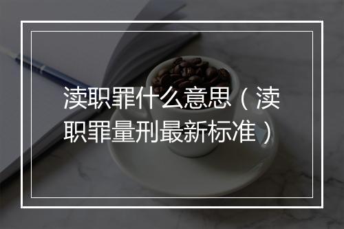 渎职罪什么意思（渎职罪量刑最新标准）