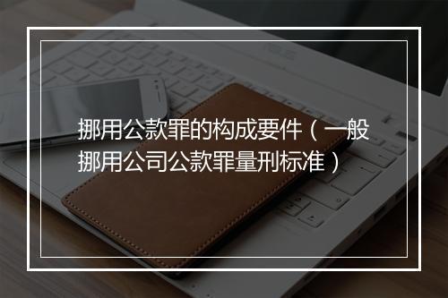 挪用公款罪的构成要件（一般挪用公司公款罪量刑标准）