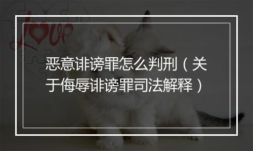 恶意诽谤罪怎么判刑（关于侮辱诽谤罪司法解释）