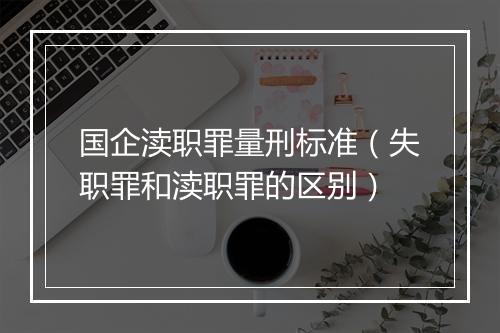 国企渎职罪量刑标准（失职罪和渎职罪的区别）