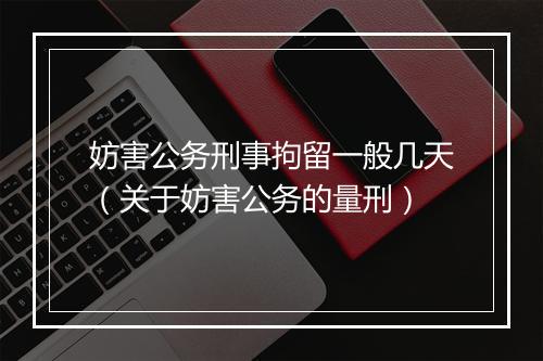 妨害公务刑事拘留一般几天（关于妨害公务的量刑）