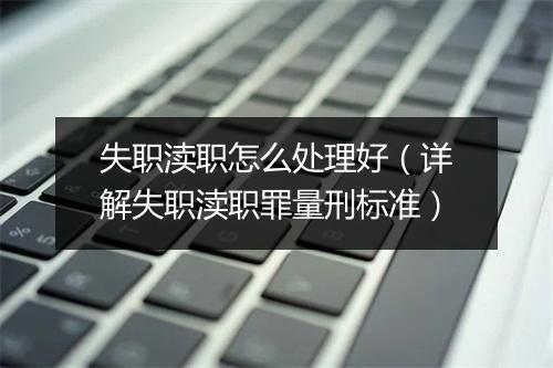 失职渎职怎么处理好（详解失职渎职罪量刑标准）