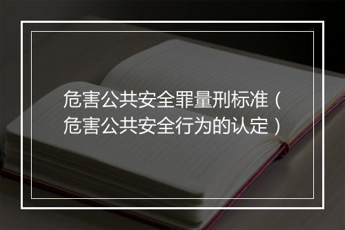 危害公共安全罪量刑标准（危害公共安全行为的认定）