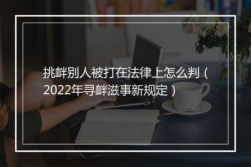 挑衅别人被打在法律上怎么判（2022年寻衅滋事新规定）