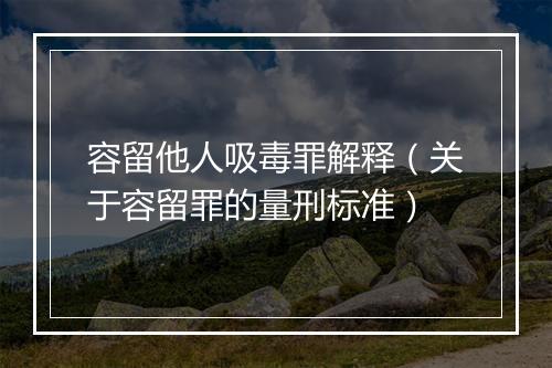 容留他人吸毒罪解释（关于容留罪的量刑标准）