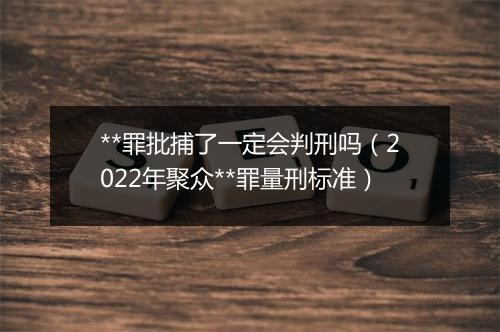 **罪批捕了一定会判刑吗（2022年聚众**罪量刑标准）