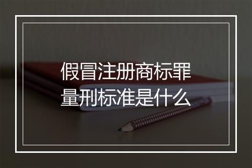 假冒注册商标罪量刑标准是什么