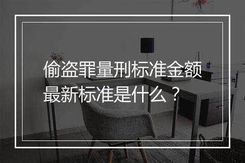偷盗罪量刑标准金额最新标准是什么？