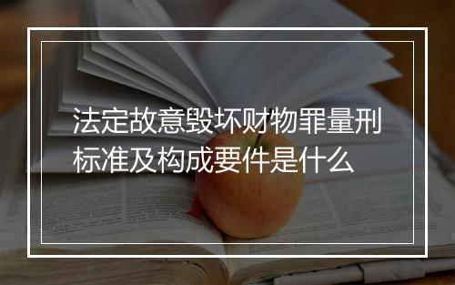 法定故意毁坏财物罪量刑标准及构成要件是什么
