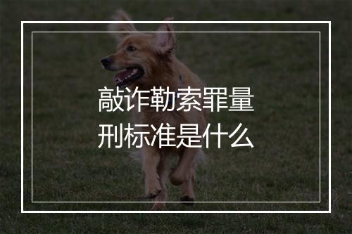 敲诈勒索罪量刑标准是什么