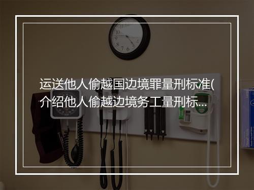 运送他人偷越国边境罪量刑标准(介绍他人偷越边境务工量刑标准)