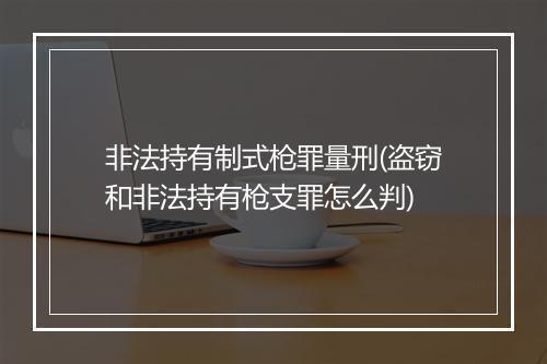 非法持有制式枪罪量刑(盗窃和非法持有枪支罪怎么判)