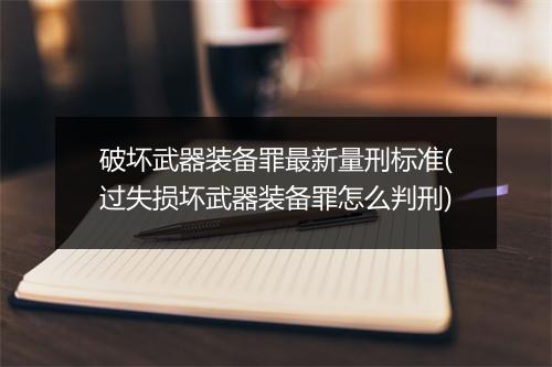 破坏武器装备罪最新量刑标准(过失损坏武器装备罪怎么判刑)