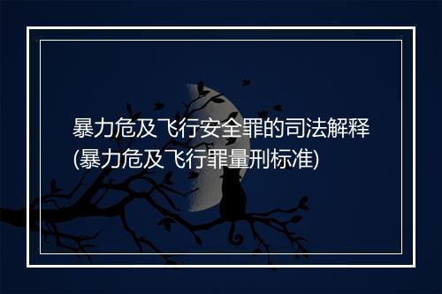 暴力危及飞行安全罪的司法解释(暴力危及飞行罪量刑标准)