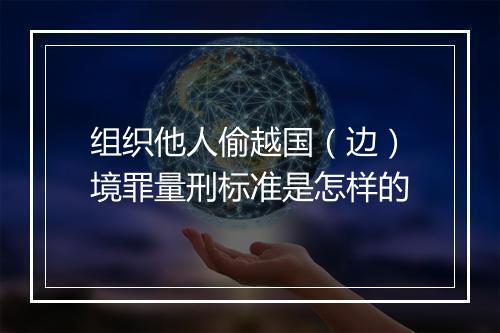 组织他人偷越国（边）境罪量刑标准是怎样的