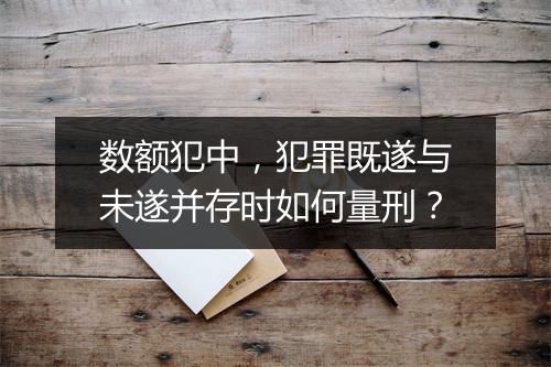 数额犯中，犯罪既遂与未遂并存时如何量刑？
