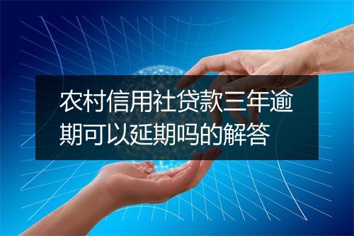 农村信用社贷款三年逾期可以延期吗的解答