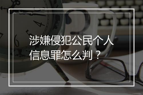 涉嫌侵犯公民个人信息罪怎么判？