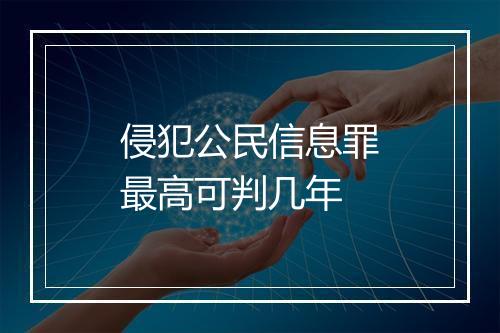 侵犯公民信息罪最高可判几年