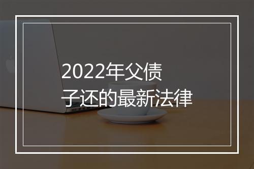 2022年父债子还的最新法律
