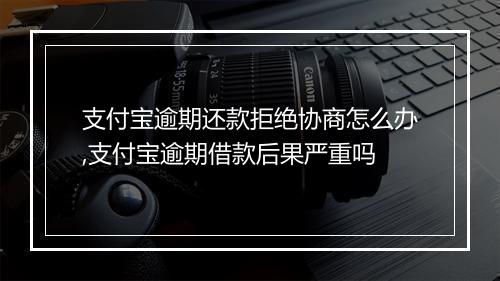 支付宝逾期还款拒绝协商怎么办,支付宝逾期借款后果严重吗