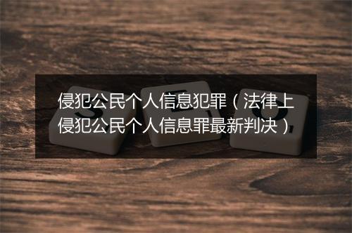 侵犯公民个人信息犯罪（法律上侵犯公民个人信息罪最新判决）
