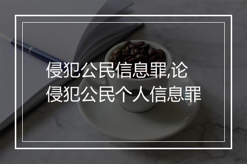 侵犯公民信息罪,论侵犯公民个人信息罪