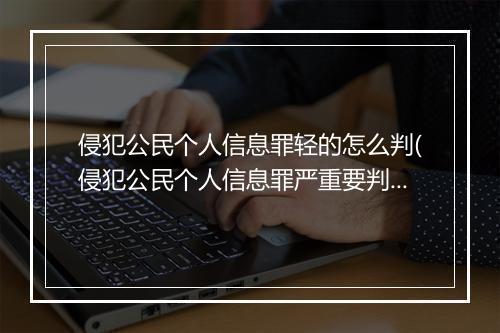 侵犯公民个人信息罪轻的怎么判(侵犯公民个人信息罪严重要判多久)