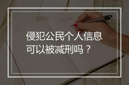 侵犯公民个人信息可以被减刑吗？
