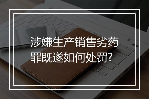 涉嫌生产销售劣药罪既遂如何处罚?