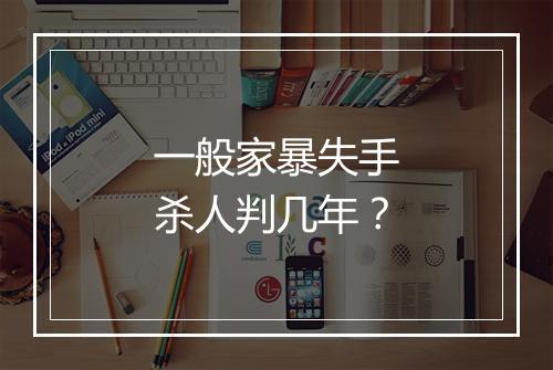一般家暴失手杀人判几年？
