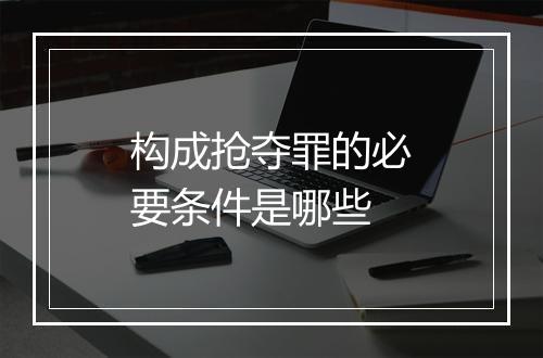 构成抢夺罪的必要条件是哪些