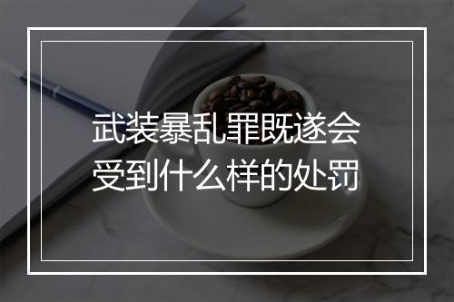武装暴乱罪既遂会受到什么样的处罚