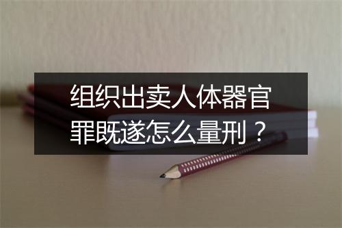 组织出卖人体器官罪既遂怎么量刑？