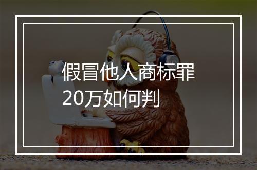 假冒他人商标罪20万如何判