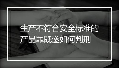 生产不符合安全标准的产品罪既遂如何判刑